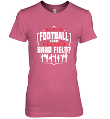 Why Is The Football Team On The Band Field Funny Marching Women's Premium T-Shirt Women's Premium T-Shirt - HHHstores