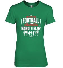 Why Is The Football Team On The Band Field Funny Marching Women's Premium T-Shirt Women's Premium T-Shirt - HHHstores