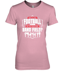 Why Is The Football Team On The Band Field Funny Marching Women's Premium T-Shirt Women's Premium T-Shirt - HHHstores