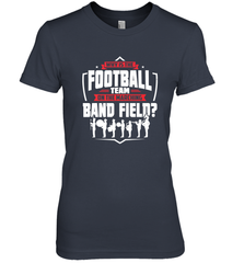 Why Is The Football Team On The Band Field Funny Marching Women's Premium T-Shirt Women's Premium T-Shirt - HHHstores