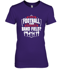 Why Is The Football Team On The Band Field Funny Marching Women's Premium T-Shirt Women's Premium T-Shirt - HHHstores
