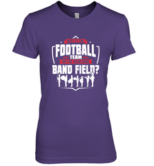 Why Is The Football Team On The Band Field Funny Marching Women's Premium T-Shirt Women's Premium T-Shirt - HHHstores
