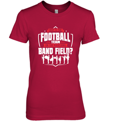 Why Is The Football Team On The Band Field Funny Marching Women's Premium T-Shirt Women's Premium T-Shirt - HHHstores