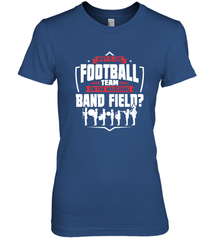 Why Is The Football Team On The Band Field Funny Marching Women's Premium T-Shirt Women's Premium T-Shirt - HHHstores