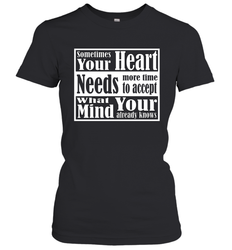 Your heart needs more time to accept what your mind knows Women's T-Shirt