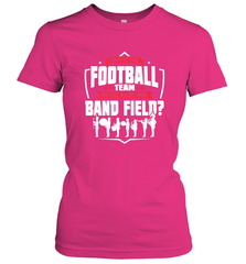 Why Is The Football Team On The Band Field Funny Marching Women's T-Shirt Women's T-Shirt - HHHstores