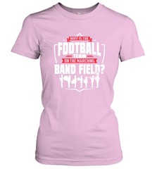 Why Is The Football Team On The Band Field Funny Marching Women's T-Shirt Women's T-Shirt - HHHstores