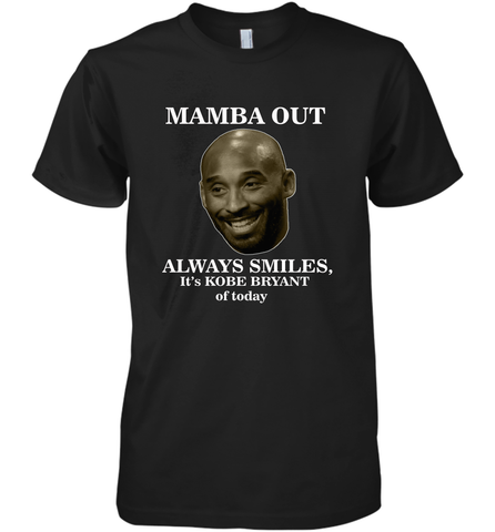 Mamba out always smiles, It's Kobe Bryant of today. Men's Premium T-Shirt Men's Premium T-Shirt / Black / XS Men's Premium T-Shirt - HHHstores
