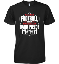 Why Is The Football Team On The Band Field Funny Marching Men's Premium T-Shirt