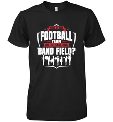 Why Is The Football Team On The Band Field Funny Marching Men's Premium T-Shirt Men's Premium T-Shirt - HHHstores