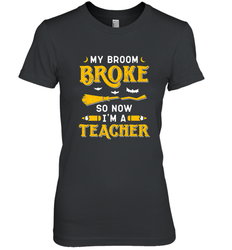 My Broom Broke So Now I'm A Teacher Shirt Funny Halloween Women's Premium T-Shirt