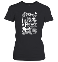 A mother is like a flower each one is beautiful and unique Women's T-Shirt