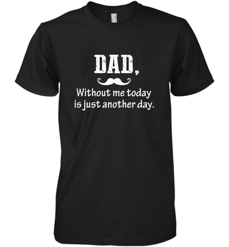Dad without me to day is just another day Happy Fathers Day Men's Premium T-Shirt Men's Premium T-Shirt / Black / XS Men's Premium T-Shirt - HHHstores